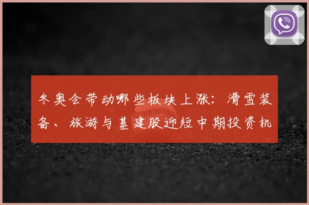 冬奥会带动哪些板块上涨：滑雪装备、旅游与基建股迎短中期投资机会