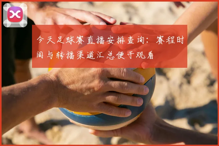 今天足球赛直播安排查询：赛程时间与转播渠道汇总便于观看