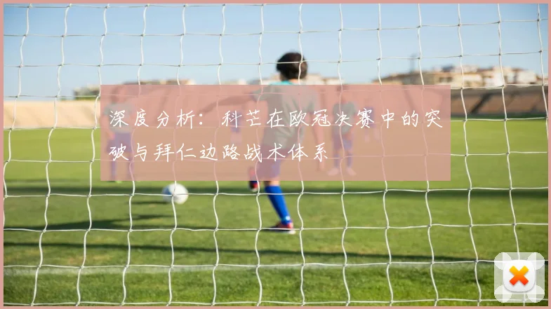 深度分析：科芒在欧冠决赛中的突破与拜仁边路战术体系