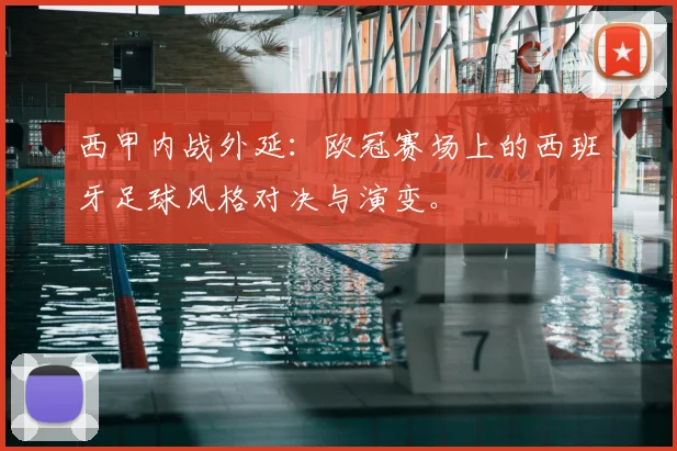 西甲内战外延：欧冠赛场上的西班牙足球风格对决与演变。