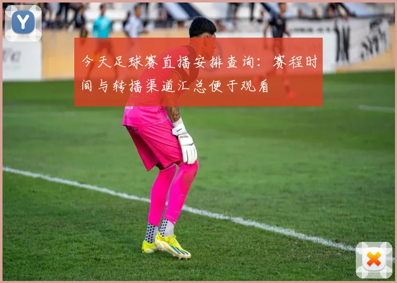 今天足球赛直播安排查询：赛程时间与转播渠道汇总便于观看