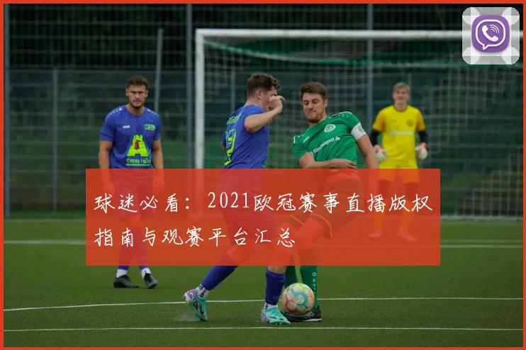 球迷必看：2021欧冠赛事直播版权指南与观赛平台汇总
