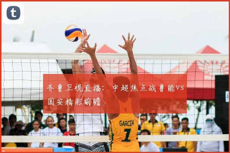 齐鲁卫视直播：中超焦点战鲁能vs国安精彩前瞻