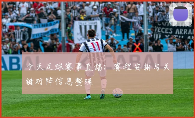 今天足球赛事直播：赛程安排与关键对阵信息整理