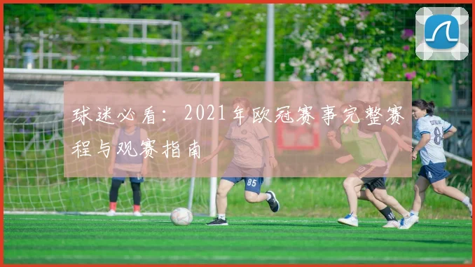 球迷必看：2021年欧冠赛事完整赛程与观赛指南