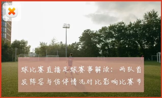 球比赛直播足球赛事解读：两队首发阵容与伤停情况对比影响比赛节奏