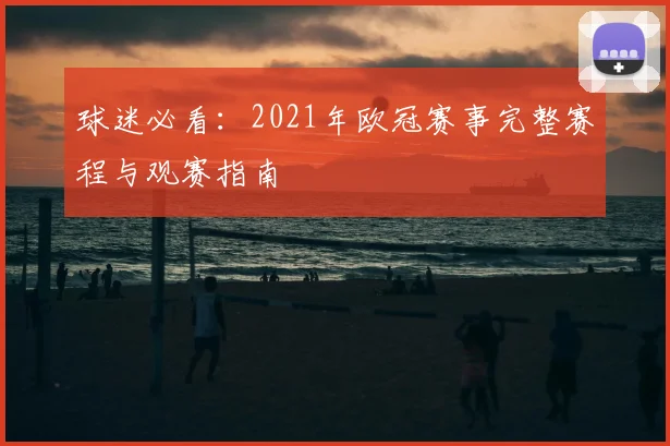 球迷必看：2021年欧冠赛事完整赛程与观赛指南