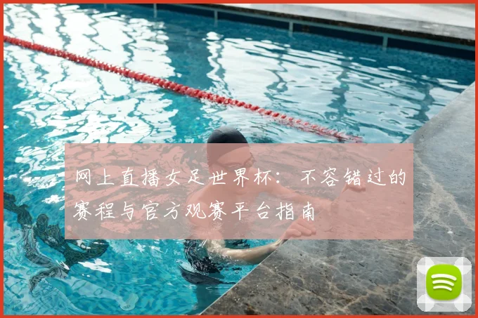 网上直播女足世界杯：不容错过的赛程与官方观赛平台指南